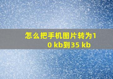 怎么把手机图片转为10 kb到35 kb